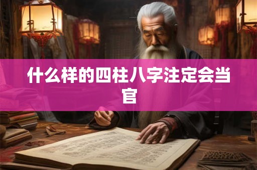 什么样的四柱八字注定会当官