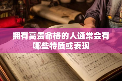 详细阅读:拥有高贵命格的人通常会有哪些特质或表现 拥有高贵命格的人通常会有哪些特质或表现