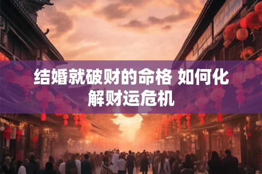 结婚就破财的命格 如何化解财运危机