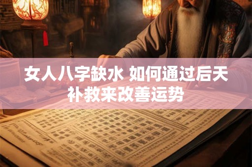 女人八字缺水 如何通过后天补救来改善运势
