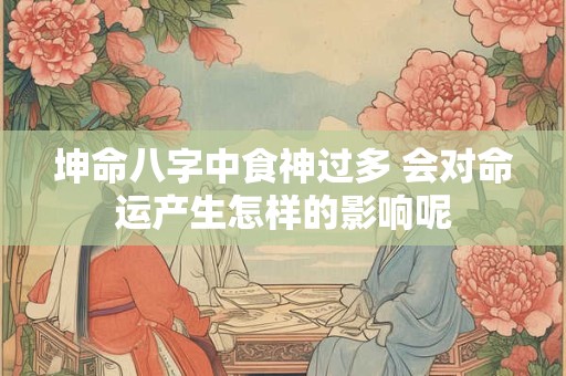 坤命八字中食神过多 会对命运产生怎样的影响呢