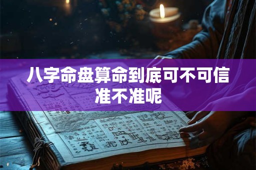 八字命盘算命到底可不可信准不准呢