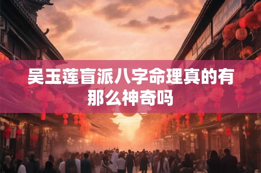 吴玉莲盲派八字命理真的有那么神奇吗