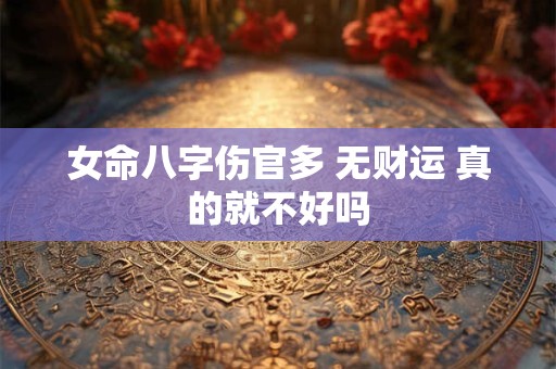 女命八字伤官多 无财运 真的就不好吗