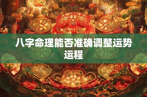 八字命理能否准确调整运势运程