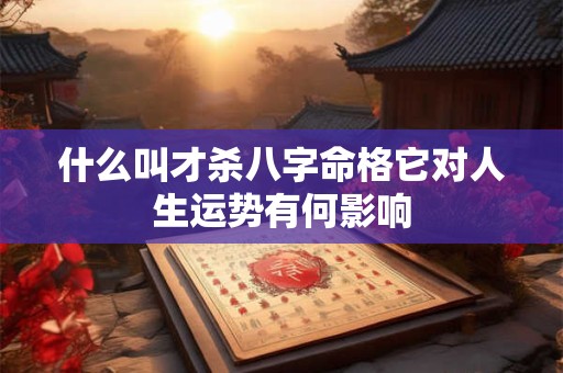 什么叫才杀八字命格它对人生运势有何影响