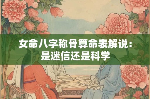 女命八字称骨算命表解说：是迷信还是科学