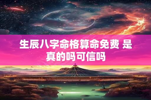 生辰八字命格算命免费 是真的吗可信吗