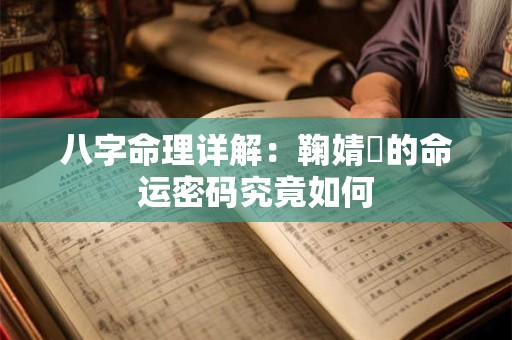 八字命理详解：鞠婧祎的命运密码究竟如何