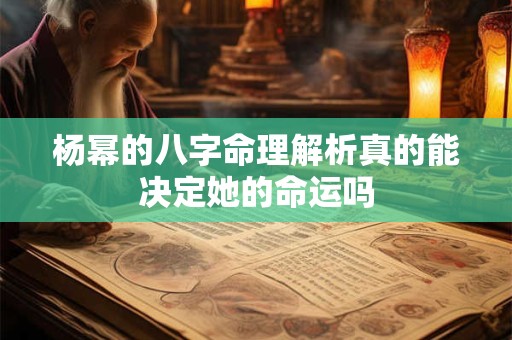 杨幂的八字命理解析真的能决定她的命运吗