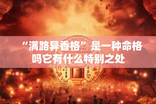 “满路异香格”是一种命格吗它有什么特别之处