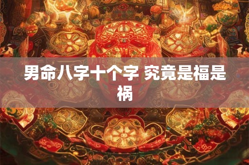 男命八字十个字 究竟是福是祸