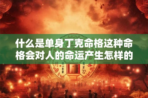 什么是单身丁克命格这种命格会对人的命运产生怎样的影响