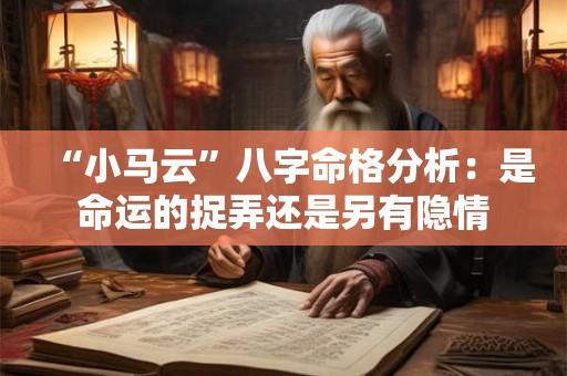 “小马云”八字命格分析：是命运的捉弄还是另有隐情