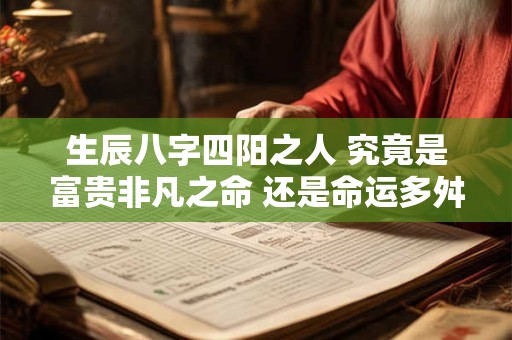 生辰八字四阳之人 究竟是富贵非凡之命 还是命运多舛之相