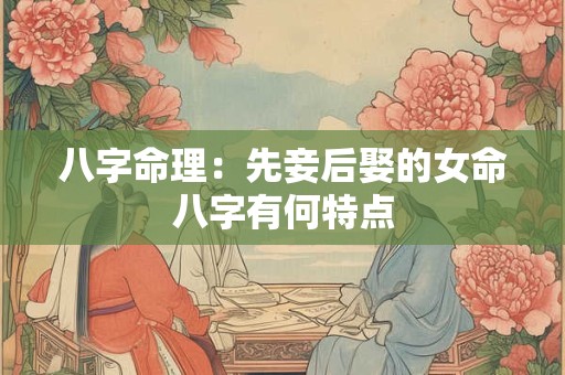 八字命理：先妾后娶的女命八字有何特点