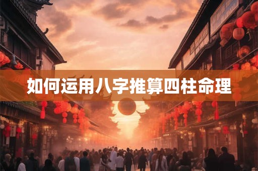 如何运用八字推算四柱命理