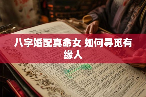 详细阅读:八字婚配真命女 如何寻觅有缘人 八字婚配真命女 如何寻觅有缘人