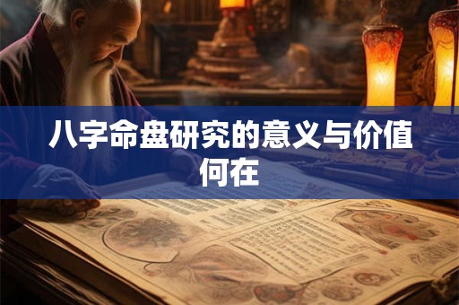 八字命盘研究的意义与价值何在