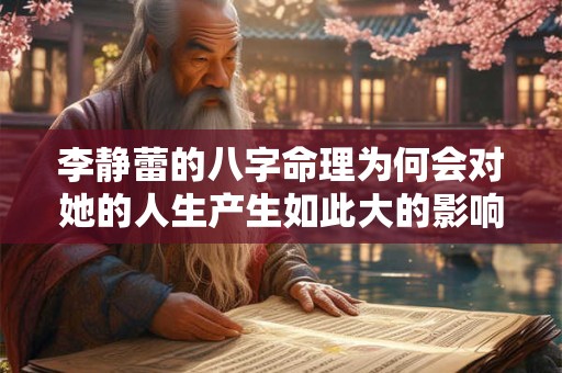 李静蕾的八字命理为何会对她的人生产生如此大的影响
