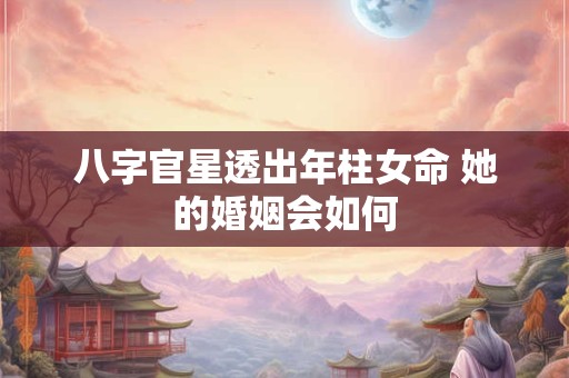 八字官星透出年柱女命 她的婚姻会如何