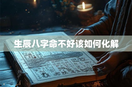 生辰八字命不好该如何化解