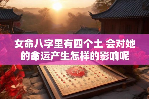 女命八字里有四个土 会对她的命运产生怎样的影响呢