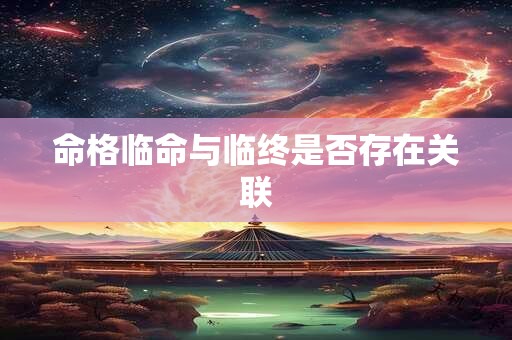 命格临命与临终是否存在关联