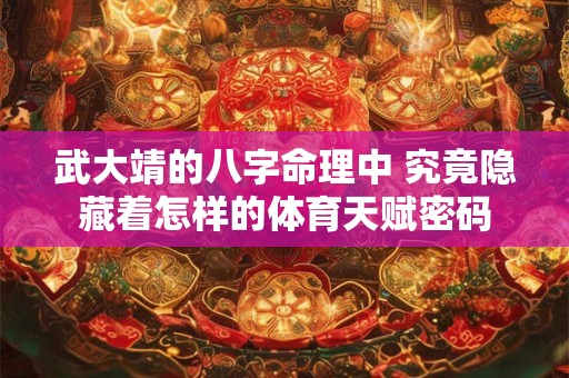 武大靖的八字命理中 究竟隐藏着怎样的体育天赋密码 武大靖的八字命理中 究竟隐藏着怎样的体育天赋密码