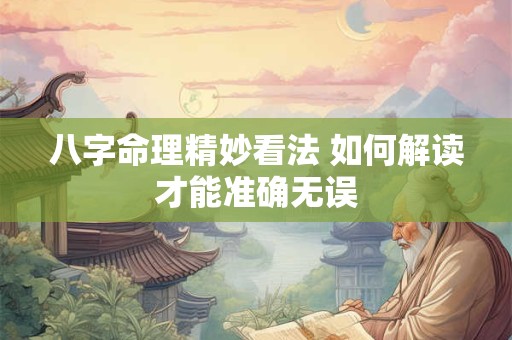 八字命理精妙看法 如何解读才能准确无误