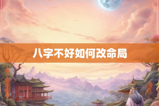 八字不好如何改命局