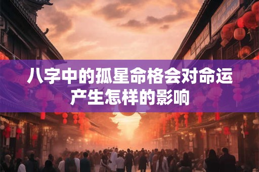 八字中的孤星命格会对命运产生怎样的影响