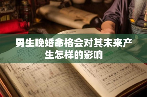 男生晚婚命格会对其未来产生怎样的影响