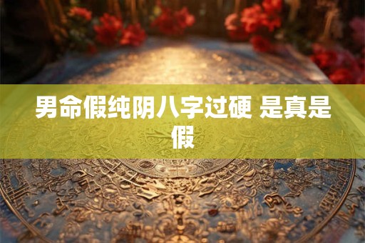 男命假纯阴八字过硬 是真是假