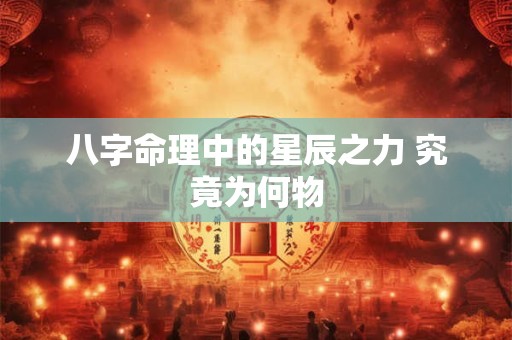 八字命理中的星辰之力 究竟为何物