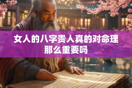 女人的八字贵人真的对命理那么重要吗