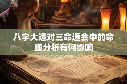 八字大运对三命通会中的命理分析有何影响