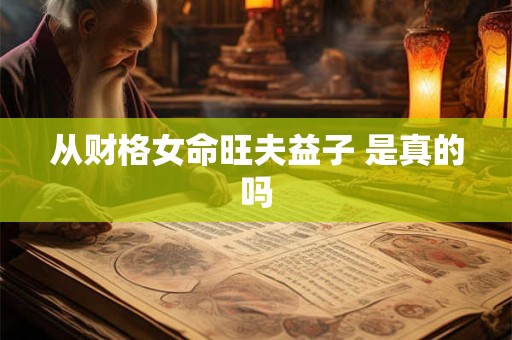 从财格女命旺夫益子 是真的吗