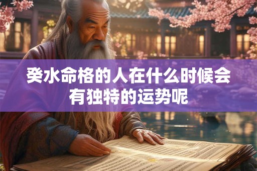 癸水命格的人在什么时候会有独特的运势呢