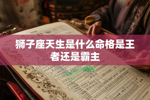 狮子座天生是什么命格是王者还是霸主