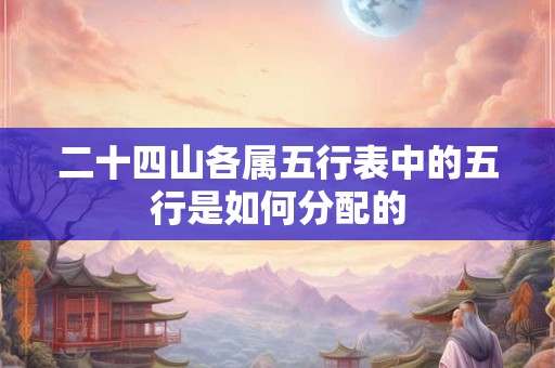 二十四山各属五行表中的五行是如何分配的