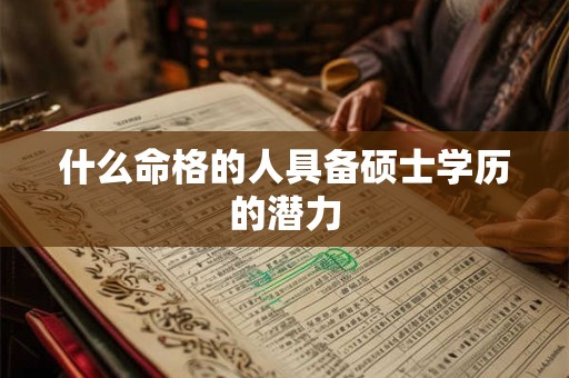 什么命格的人具备硕士学历的潜力