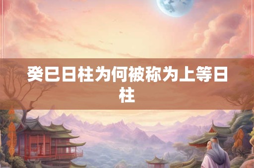 癸巳日柱为何被称为上等日柱
