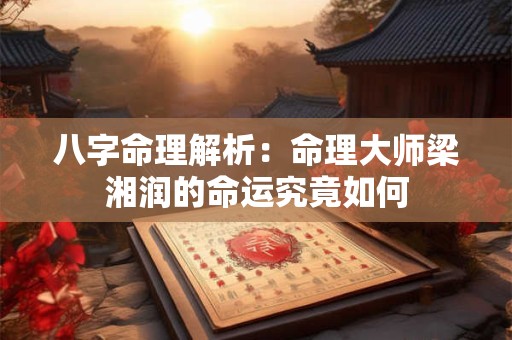 八字命理解析：命理大师梁湘润的命运究竟如何