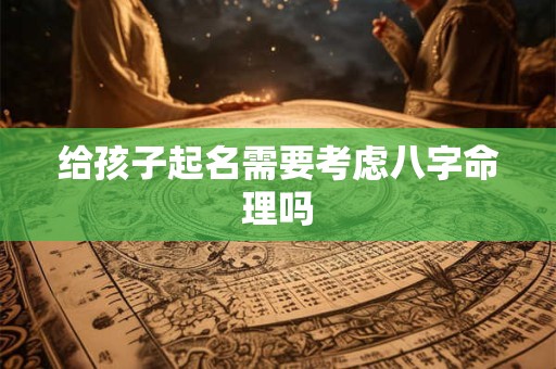 给孩子起名需要考虑八字命理吗