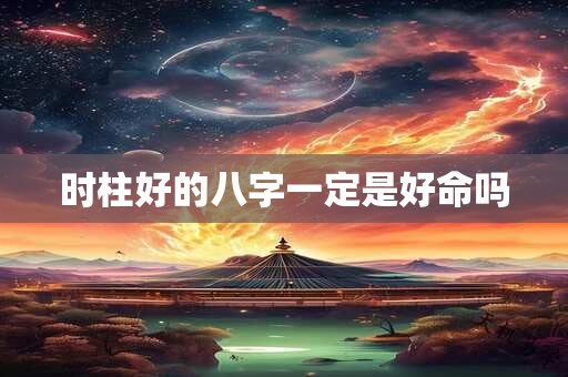 时柱好的八字一定是好命吗