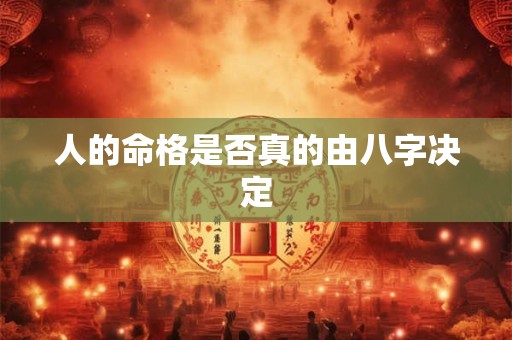 人的命格是否真的由八字决定