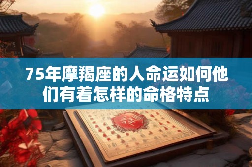75年摩羯座的人命运如何他们有着怎样的命格特点
