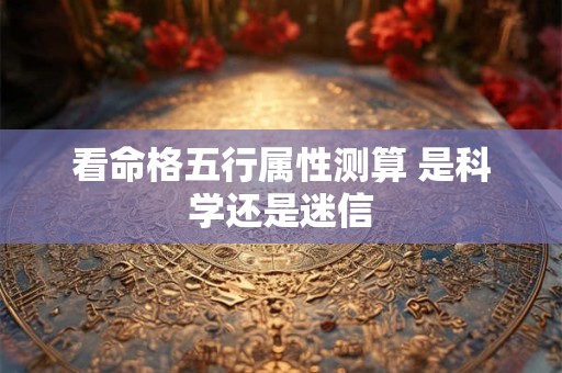 看命格五行属性测算 是科学还是迷信