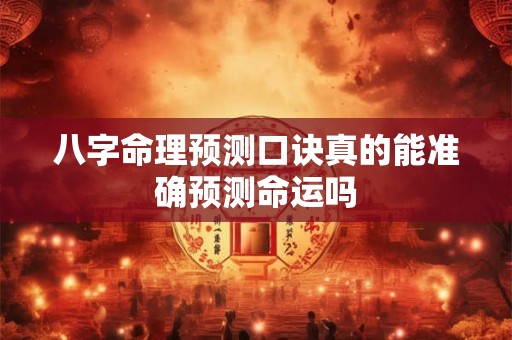八字命理预测口诀真的能准确预测命运吗